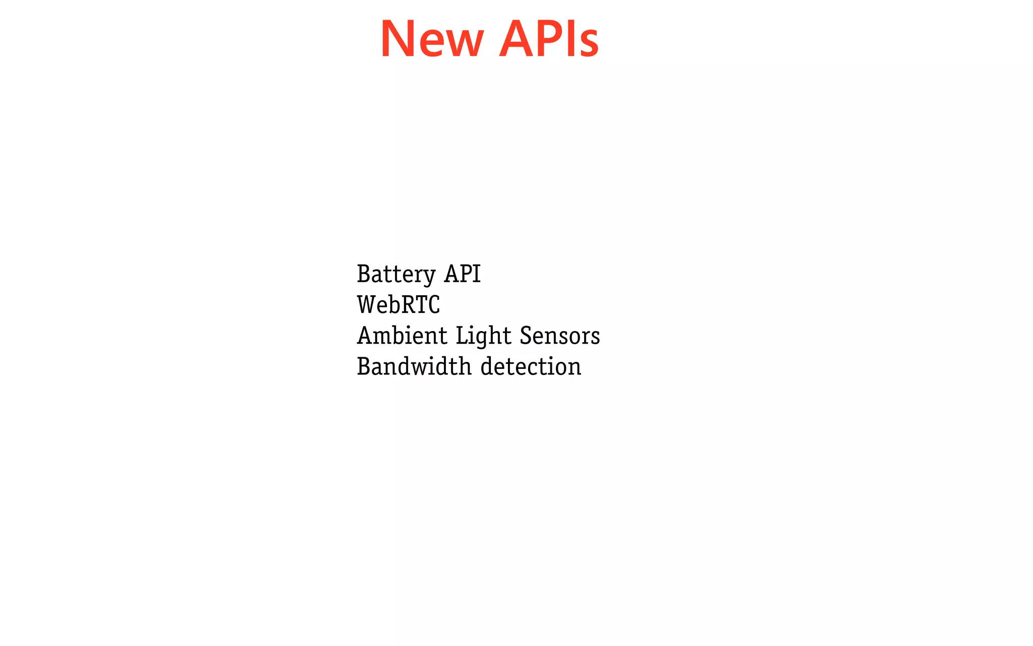 New APIs



Battery API
WebRTC
Ambient Light Sensors
Bandwidth detection
 