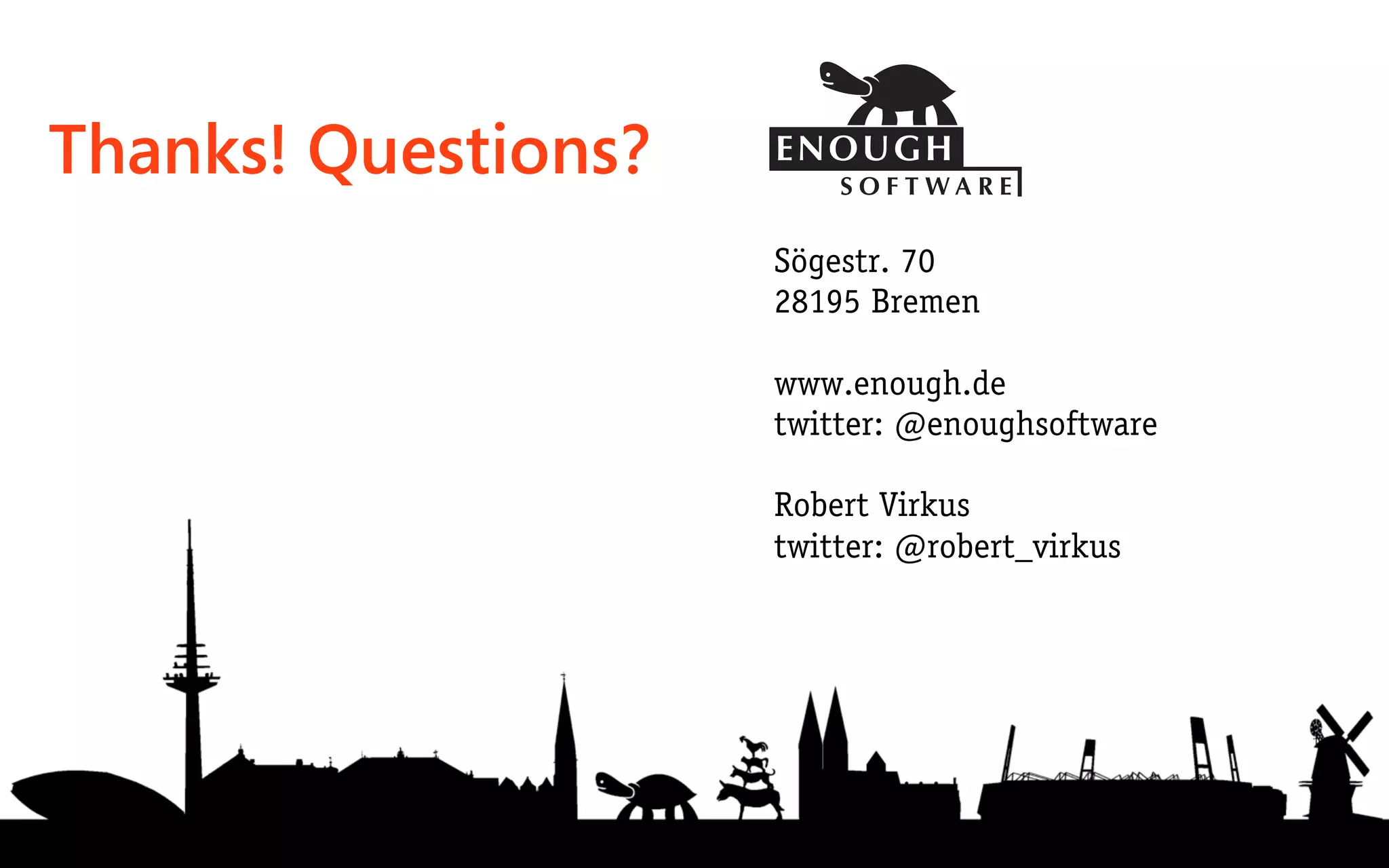 Thanks! Questions?
                     Sögestr. 70
                     28195 Bremen

                     www.enough.de
                     twitter: @enoughsoftware

                     Robert Virkus
                     twitter: @robert_virkus
 