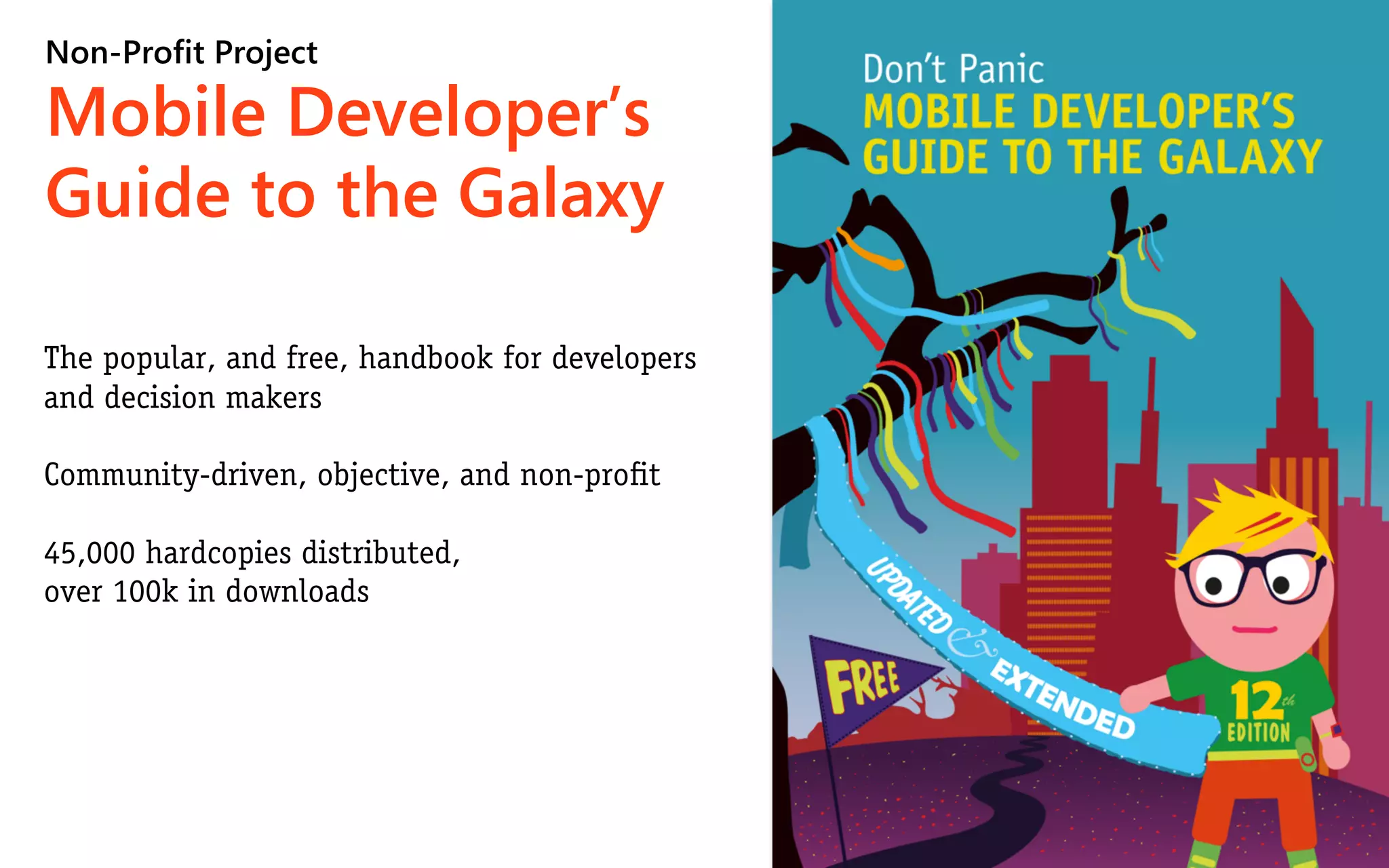 Non-Profit Project

Mobile Developer’s
Guide to the Galaxy

The popular, and free, handbook for developers
and decision makers

Community-driven, objective, and non-proﬁt

45,000 hardcopies distributed,
over 100k in downloads
 