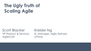 The Ugly Truth of
Scaling Agile
Scott Blacker
VP Product & Services
AgileCraft
Kreisler Ng
Sr. Manager, Agile Delivery
cPrime
 