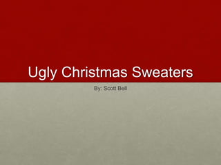 Ugly Christmas Sweaters
By: Scott Bell
 