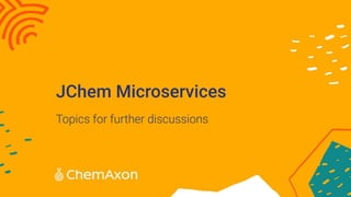 JChem Microservices
Topics for further discussions
 