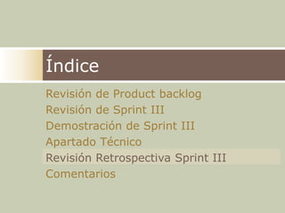 ÍndiceRevisión de ProductbacklogRevisión de Sprint IIIDemostración de Sprint IIIApartado Técnico Revisión Retrospectiva Sprint IIIComentarios