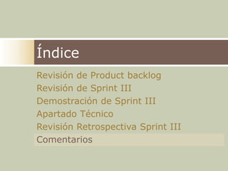 ÍndiceRevisión de ProductbacklogRevisión de Sprint IIIDemostración de Sprint IIIApartado Técnico Revisión Retrospectiva Sprint IIIComentarios