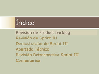 ÍndiceRevisión de ProductbacklogRevisión de Sprint IIIDemostración de Sprint IIIApartado TécnicoRevisión Retrospectiva Sprint IIIComentarios