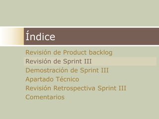 ÍndiceRevisión de ProductbacklogRevisión de Sprint IIIDemostración de Sprint IIIApartado Técnico Revisión Retrospectiva Sprint IIIComentarios