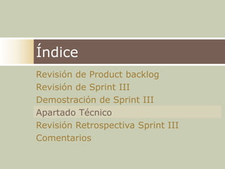 ÍndiceRevisión de ProductbacklogRevisión de Sprint IIIDemostración de Sprint IIIApartado Técnico Revisión Retrospectiva Sprint IIIComentarios