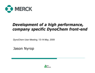 Development of a high performance,
company specific DynoChem front-end

DynoChem User Meeting, 13-14 May, 2009



Jason Nyrop
 