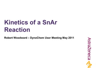 Kinetics of a SnAr
Reaction
Robert Woodward – DynoChem User Meeting May 2011
 