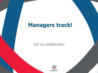 Managers track!
Let us collaborate!
 