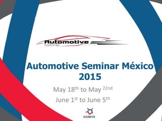 Automotive Seminar México
2015
May 18th to May 22nd
June 1st to June 5th
 