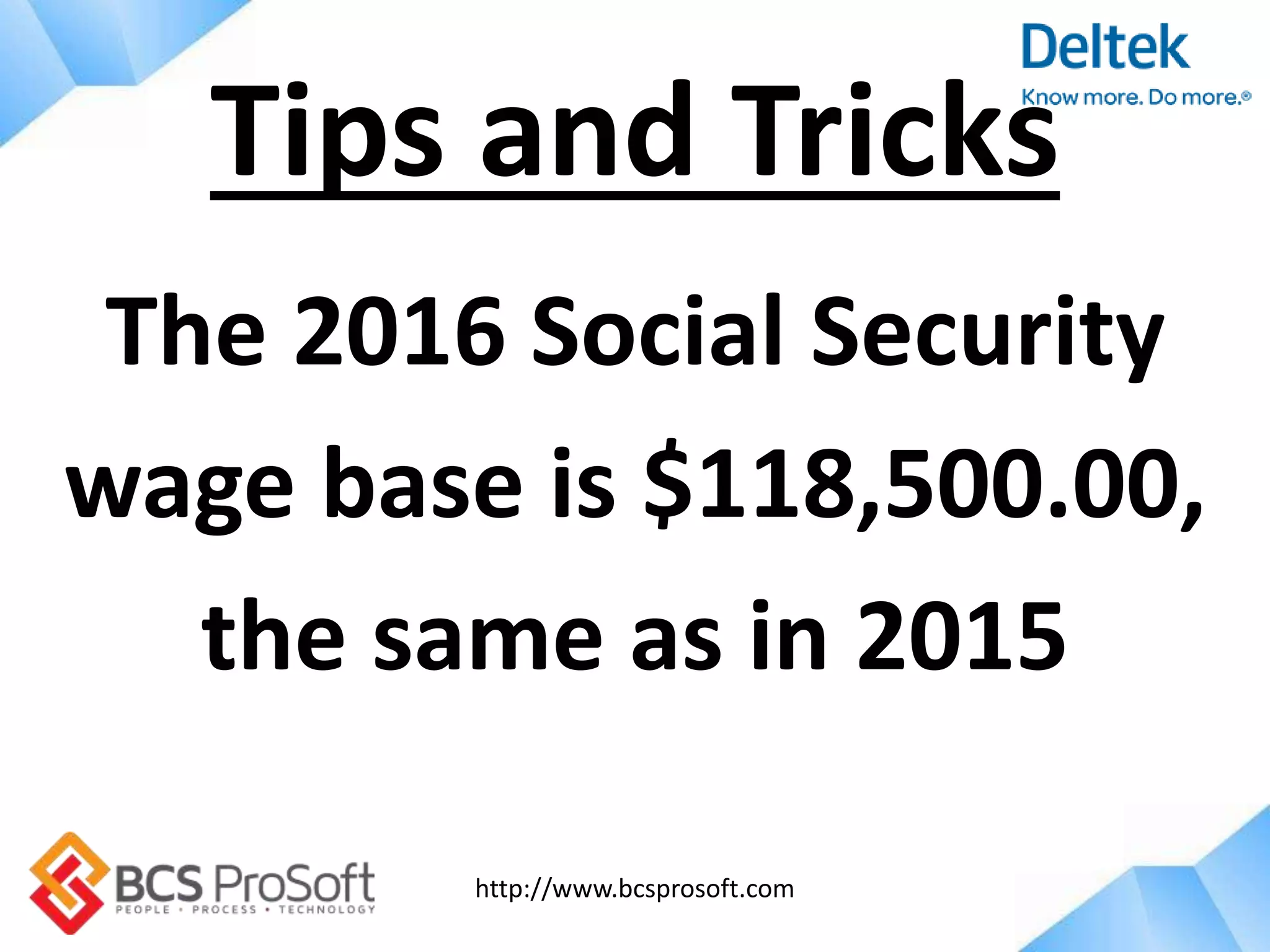 http://www.bcsprosoft.com
The 2016 Social Security
wage base is $118,500.00,
the same as in 2015
Tips and Tricks
 
