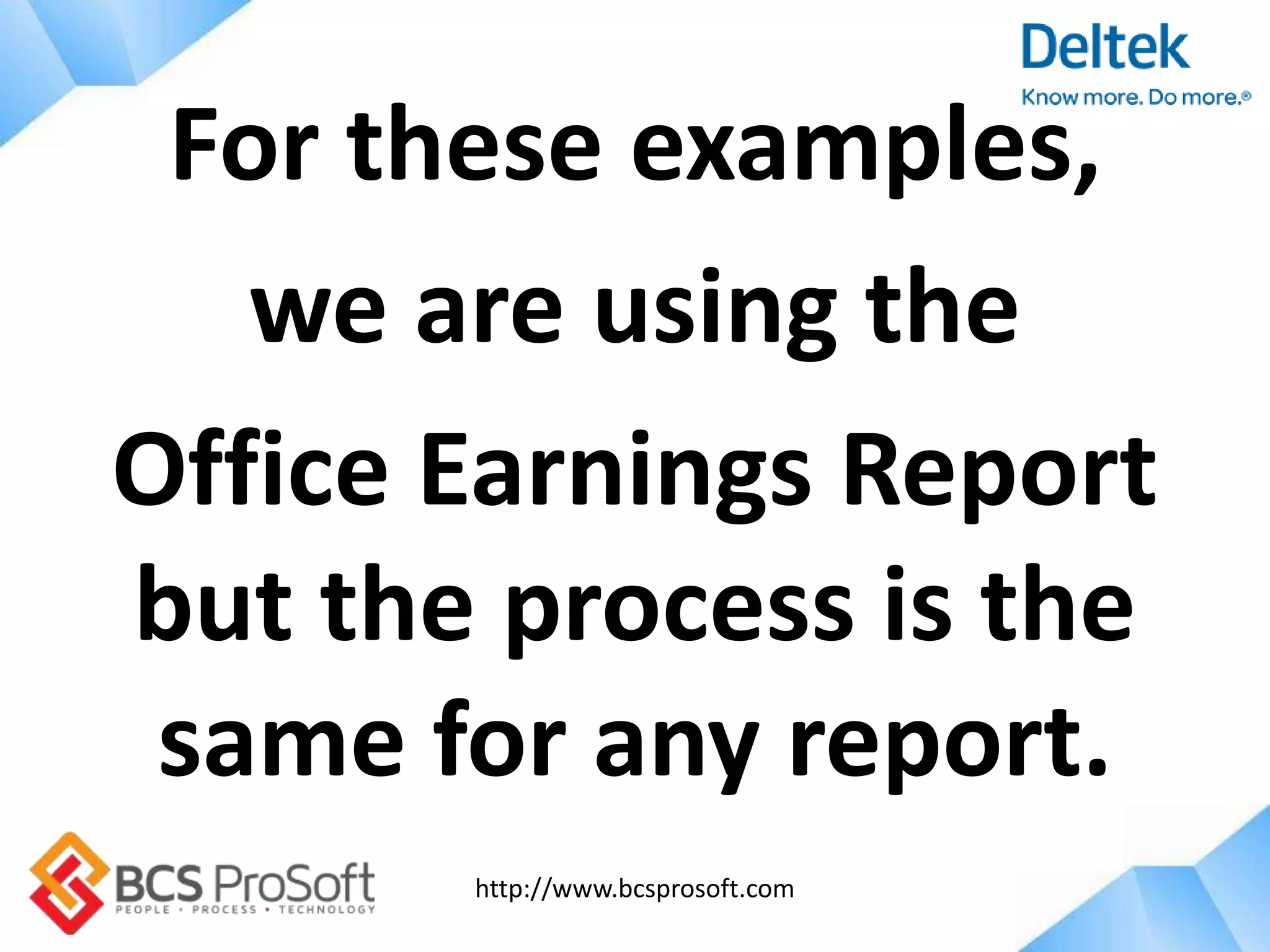 http://www.bcsprosoft.com
For these examples,
we are using the
Office Earnings Report
but the process is the
same for any report.
 