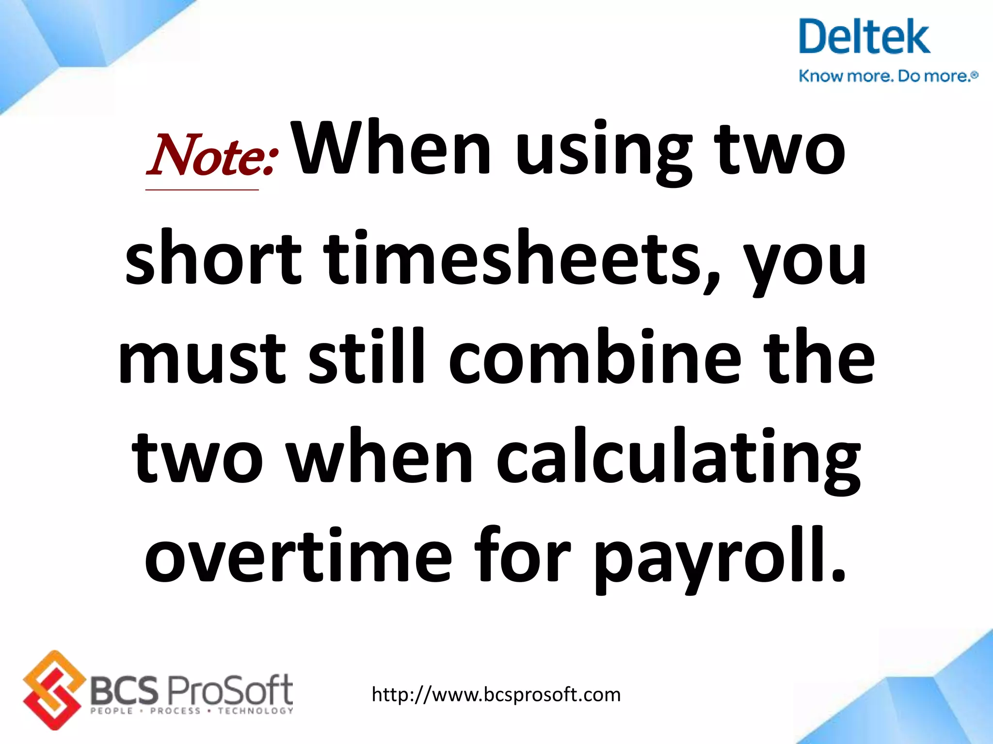 http://www.bcsprosoft.com
Note: When using two
short timesheets, you
must still combine the
two when calculating
overtime for payroll.
 