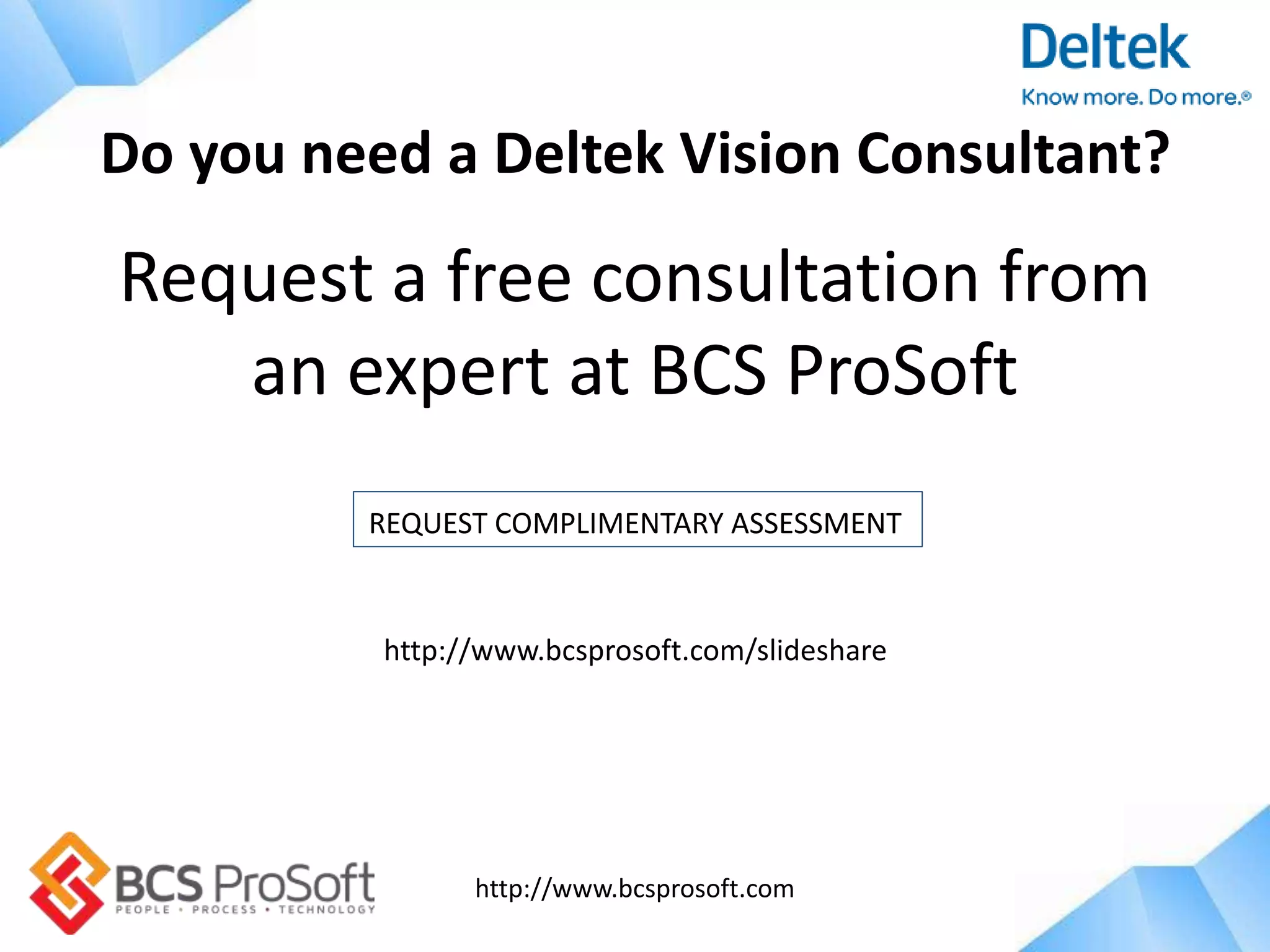http://www.bcsprosoft.com
Request a free consultation from
an expert at BCS ProSoft
REQUEST COMPLIMENTARY ASSESSMENT
http://www.bcsprosoft.com/slideshare
Do you need a Deltek Vision Consultant?
 