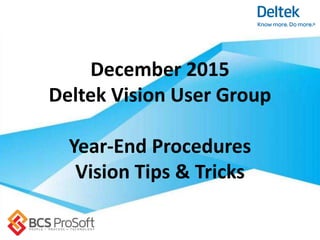 December 2015
Deltek Vision User Group
Year-End Procedures
Vision Tips & Tricks
 