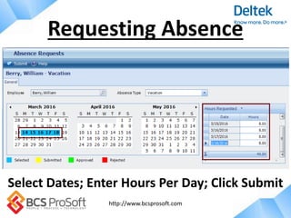 http://www.bcsprosoft.com
Requesting Absence
Select Dates; Enter Hours Per Day; Click Submit
 
