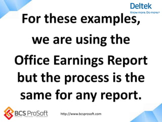 http://www.bcsprosoft.com
For these examples,
we are using the
Office Earnings Report
but the process is the
same for any report.
 
