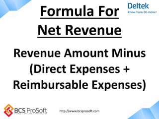 http://www.bcsprosoft.com
Revenue Amount Minus
(Direct Expenses +
Reimbursable Expenses)
Formula For
Net Revenue
 