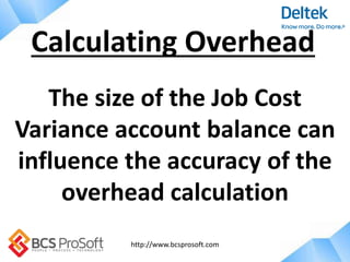 http://www.bcsprosoft.com
The size of the Job Cost
Variance account balance can
influence the accuracy of the
overhead calculation
Calculating Overhead
 