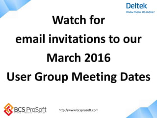 http://www.bcsprosoft.com
Watch for
email invitations to our
March 2016
User Group Meeting Dates
 
