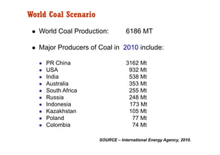 World Coal Scenario
   World Coal Production:         6186 MT

   Major Producers of Coal in 2010 include:

     PR China ...