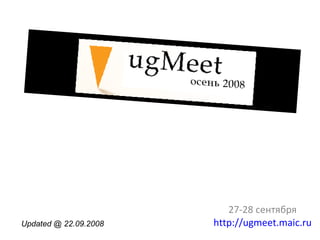 27-28 сентября   http://ugmeet.maic.ru   Updated @ 22.09.2008 