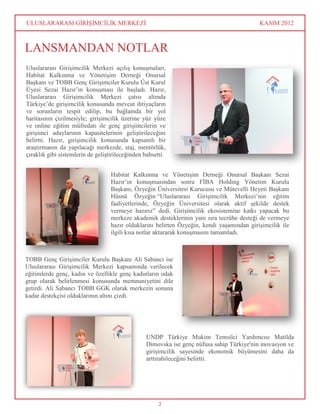 ULUSLARARASI GİRİŞİMCİLİK MERKEZİ                                                           KASIM 2012



LANSMANDAN NOTLAR
Uluslararası Girişimcilik Merkezi açılış konuşmaları,
Habitat Kalkınma ve Yönetişim Derneği Onursal
Başkanı ve TOBB Genç Girişimciler Kurulu Üst Kurul
Üyesi Sezai Hazır’ın konuşması ile başladı. Hazır,
Uluslararası Girişimcilik Merkezi çatısı altında
Türkiye’de girişimcilik konusunda mevcut ihtiyaçların
ve sorunların tespit edilip, bu bağlamda bir yol
haritasının çizilmesiyle; girişimcilik üzerine yüz yüze
ve online eğitim müfredatı ile genç girişimcilerin ve
girişimci adaylarının kapasitelerinin geliştirileceğini
belirtti. Hazır, girişimcilik konusunda kapsamlı bir
araştırmanın da yapılacağı merkezde, staj, mentörlük,
çıraklık gibi sistemlerin de geliştirileceğinden bahsetti.


                                   Habitat Kalkınma ve Yönetişim Derneği Onursal Başkanı Sezai
                                   Hazır’ın konuşmasından sonra FİBA Holding Yönetim Kurulu
                                   Başkanı, Özyeğin Üniversitesi Kurucusu ve Mütevelli Heyeti Başkanı
                                   Hüsnü Özyeğin “Uluslararası Girişimcilik Merkezi’nin eğitim
                                   faaliyetlerinde, Özyeğin Üniversitesi olarak aktif şekilde destek
                                   vermeye hazırız” dedi. Girişimcilik ekosistemine katkı yapacak bu
                                   merkeze akademik desteklerinin yanı sıra tecrübe desteği de vermeye
                                   hazır olduklarını belirten Özyeğin, kendi yaşamından girişimcilik ile
                                   ilgili kısa notlar aktararak konuşmasını tamamladı.



TOBB Genç Girişimciler Kurulu Başkanı Ali Sabancı ise
Uluslararası Girişimcilik Merkezi kapsamında verilecek
eğitimlerde genç, kadın ve özellikle genç kadınların odak
grup olarak belirlenmesi konusunda memnuniyetini dile
getirdi. Ali Sabancı TOBB GGK olarak merkezin sonuna
kadar destekçisi olduklarının altını çizdi.




                                                 UNDP Türkiye Mukim Temsilci Yardımcısı Matilda
                                                 Dimovska ise genç nüfusa sahip Türkiye'nin inovasyon ve
                                                 girişimcilik sayesinde ekonomik büyümesini daha da
                                                 arttırabileceğini belirtti.




                                                       2
 