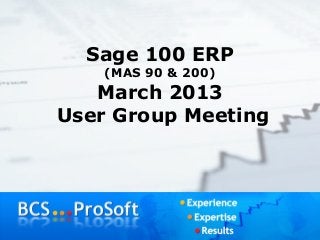 Sage 100 ERP
   (MAS 90 & 200)
   March 2013
User Group Meeting
 