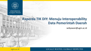 Raperda TIK DIY: Menuju Interoperability
Data Pemerintah Daerah
widyawan@ugm.ac.id
 