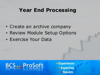 Year End Processing
• Create an archive company
• Review Module Setup Options
• Exercise Your Data
 