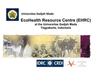EcoHealth Resource Centre (EHRC) at the Universitas Gadjah Mada Yogyakarta, Indonesia Universitas Gadjah Mada 