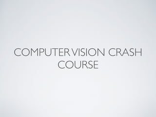 COMPUTER VISION CRASH 
COURSE 
 