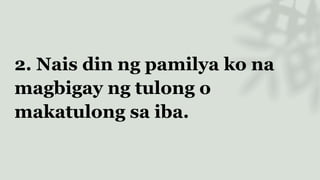 2. Nais din ng pamilya ko na
magbigay ng tulong o
makatulong sa iba.
 