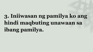 3. Iniiwasan ng pamilya ko ang
hindi maqbuting unawaan sa
ibang pamilya.
 