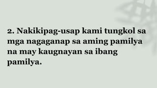 2. Nakikipag-usap kami tungkol sa
mga nagaganap sa aming pamilya
na may kaugnayan sa ibang
pamilya.
 