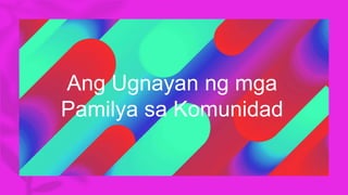 Ang Ugnayan ng mga
Pamilya sa Komunidad
 