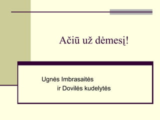 Ačiū už dėmesį!
Ugnės Imbrasaitės
ir Dovilės kudelytės
 