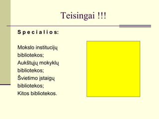 Teisingai !!!
S p e c i a l i o s:
Mokslo institucijų
bibliotekos;
Aukštųjų mokyklų
bibliotekos;
Švietimo įstaigų
bibliotekos;
Kitos bibliotekos.
 