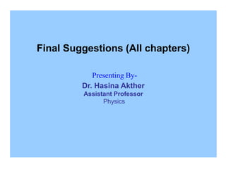 Final Suggestions (All chapters)
Presenting By-
Dr. Hasina Akther
Assistant Professor
Physics
 
