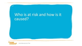 Acute Kidney Injury Year Three
Who is at risk and how is it
caused?
 