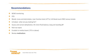 Recommendations
NEWS monitoring
ECG
Bloods: (urea and electrolytes, Liver function tests (LFT’s), Full blood count (FBC) venous lactate
Urinalysis- what are you looking for?
Assess and correct dehydration; IVF, Strict fluid balance, lying and standing BP
Rule out sepsis
Escalate to medical team ( ST3 or above)
Review medications
Acute Kidney Injury Year Three
 