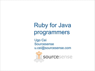 Ruby for Java
programmers
Ugo Cei
Sourcesense
u.cei@sourcesense.com