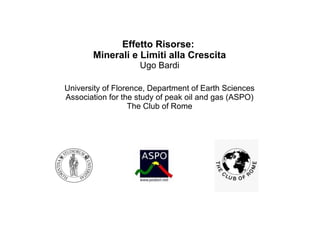Effetto Risorse:
Minerali e Limiti alla Crescita
Ugo Bardi
University of Florence, Department of Earth Sciences
Association for the study of peak oil and gas (ASPO)
The Club of Rome
 