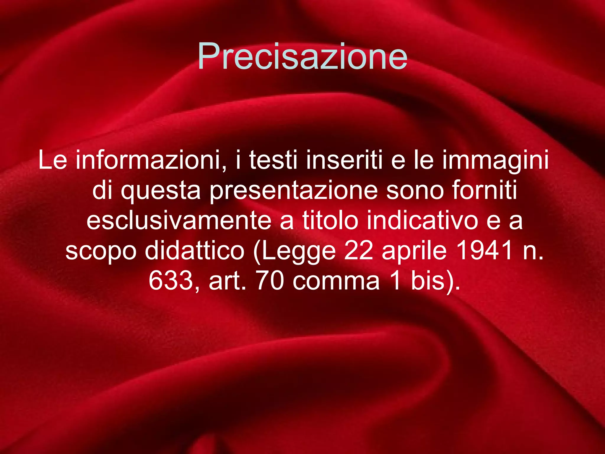 Precisazione Le informazioni, i testi inseriti e le immagini di questa presentazione sono forniti esclusivamente a titolo indicativo e a scopo didattico (Legge 22 aprile 1941 n. 633, art. 70 comma 1 bis). 