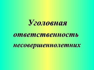 УголовнаяУголовная
ответственностьответственность
несовершеннолетнихнесовершеннолетних
 