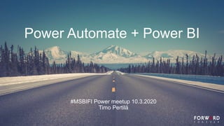 Power Automate + Power BI
#MSBIFI Power meetup 10.3.2020
Timo Pertilä
 