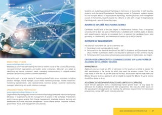 MARKETING STUDIES
www.marketingstudies.uct.ac.za/
Marketing is concerned with creating the revenue streams crucial to the success of businesses,
non-governmental organisations and public sector enterprises. Marketers are adept at
identifying and serving customers’ needs, managing communications in a digital enabled
workplace and ensuring positive customer experience.
Specialists work in a wide variety of marketing-related roles across industries, including
product manager, brand manager, social media marketing manager, market researcher,
marketing representative, sales representative, business analyst, customer relationship
manager, advertising and public relations manager.
ORGANISATIONAL PSYCHOLOGY
www.organisationalpsychology.uct.ac.za/
Organisational Psychology (also known as Industrial Psychology) deals with individual and group
behaviour in organisations and the management of people in the workplace. Practitioners
work in various areas ranging from change management, employee relations, learning and
development to human resources management - across diverse sectors: corporate business,
government, NGOs, and management consultancies.
Students can study Organisational Psychology in Commerce or Humanities. In both faculties,
students study the same Organisational Psychology courses. In Commerce, students register
for the four-year BBusSc in Organisational Psychology, including business and management
courses. In Humanities, students register for a BSocSc or a BA with a major in Organisational
Psychology and a second Humanities major.
ADVANCED DIPLOMA IN ACTUARIAL SCIENCE
Candidates should have a first-class degree in Mathematical Statistics from a recognised
university, with at least two years of Mathematics. Candidates with excellent grades in degrees
with related subjects may also be considered, but it is essential that candidates have a solid
grounding in Mathematics and Mathematical Statistics (up to HEQSF Level 6).
OVERVIEW OF REQUIREMENTS
The selection instruments we use for Commerce are:
• Secondary school-leaving academic results
• Performance in the National Benchmark Test (NBT) in Academic and Quantitative Literacy
(AQL). The NBT Mathematics (MAT) is not required for admission to the Commerce Faculty.
• Performance (in the secondary school-leaving examinations) in Mathematics and English.
CRITERIA FOR ADMISSION TO A COMMERCE DEGREE VIA MAINSTREAM OR
ACADEMIC DEVELOPMENT DEGREES
MAINSTREAM
Applicants who are made an offer of admission to the faculty are entitled to register for
ANY specialisation in the Faculty for which they meet the entrance criteria. Thus, if we
have made an offer for a BCom PPE and the final NSC results meet the entrance criteria for
BBusSc Actuarial Science, applicants will be eligible to register for BBusSc Actuarial Science
should they desire to do so.
ACADEMIC DEVELOPMENT (PLACES ARE LIMITED BY CAPACITY)
South African applicants with a disadvantage factor greater than 1.0 may apply for
admission to Academic Development (AD) programmes. We may also offer places on
AD specialisations to applicants not meeting the admission requirements for mainstream
programmes, whose NBT results indicate potential.
2024 UNDERGRADUATE PROSPECTUS | 27
 
