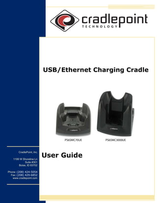 USB/Ethernet Charging Cradle




        CradlePoint, Inc.

    1199 W Shoreline Ln
                            User Guide
             Suite #301
        Boise, ID 83702

Phone: (208) 424-5054
  Fax: (208) 429-6852
   www.cradlepoint.com
 