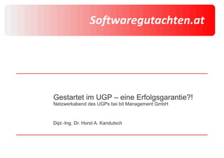 Gestartet im UGP – eine Erfolgsgarantie?!
Netzwerkabend des UGPs bei bit Management GmbH
Dipl.-Ing. Dr. Horst A. Kandutsch
 